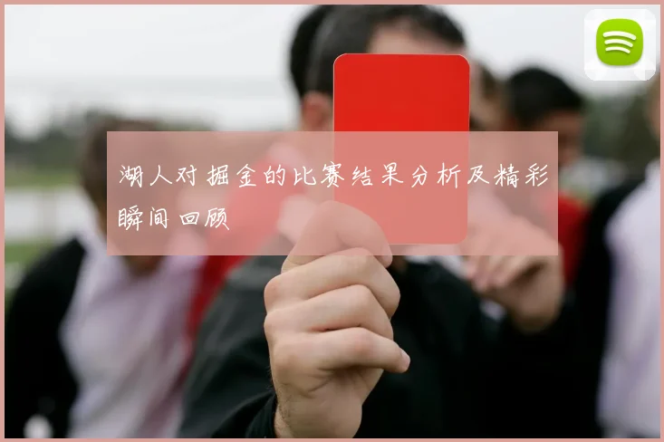 湖人对掘金的比赛结果分析及精彩瞬间回顾