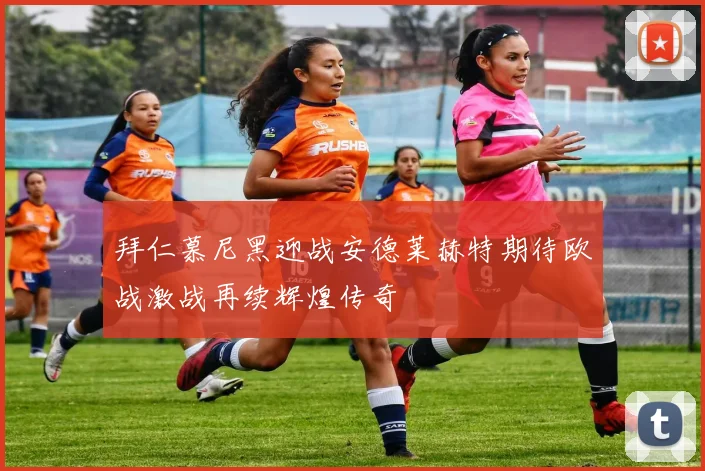 拜仁慕尼黑迎战安德莱赫特期待欧战激战再续辉煌传奇