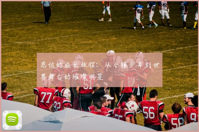 恩佐的成长旅程：从小镇少年到世界舞台的璀璨明星