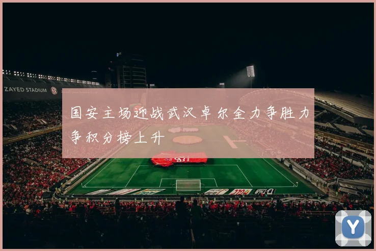 国安主场迎战武汉卓尔全力争胜力争积分榜上升