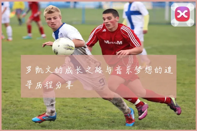 罗凯文的成长之路与音乐梦想的追寻历程分享