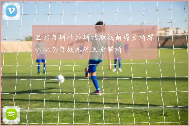 里尔与斯特拉斯的激战前瞻分析球队状态与战术对决全解析
