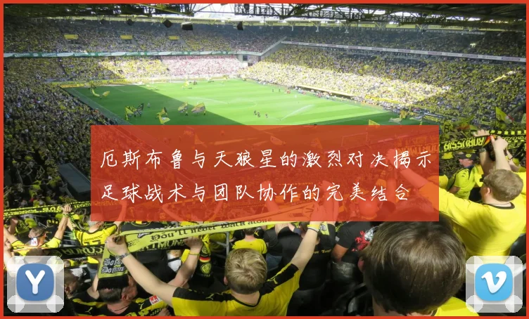 厄斯布鲁与天狼星的激烈对决揭示足球战术与团队协作的完美结合