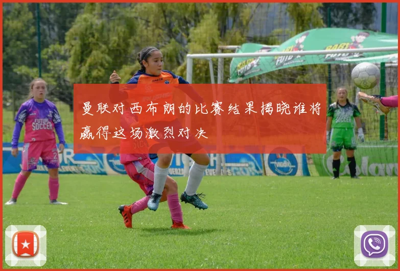 曼联对西布朗的比赛结果揭晓谁将赢得这场激烈对决