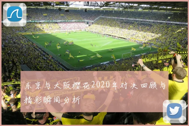 东京与大阪樱花2020年对决回顾与精彩瞬间分析