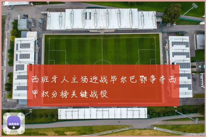 西班牙人主场迎战毕尔巴鄂争夺西甲积分榜关键战役