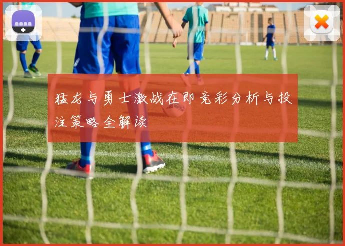 猛龙与勇士激战在即竞彩分析与投注策略全解读