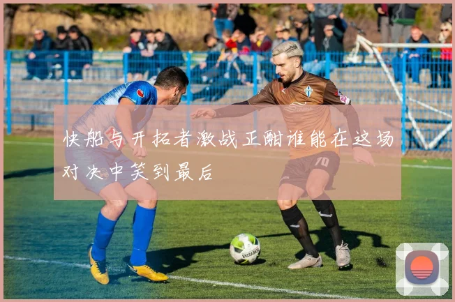 快船与开拓者激战正酣谁能在这场对决中笑到最后