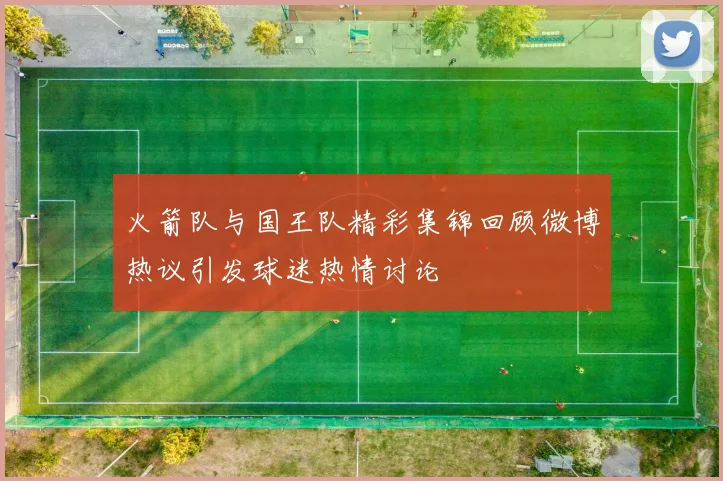 火箭队与国王队精彩集锦回顾微博热议引发球迷热情讨论