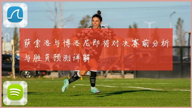 萨索洛与博洛尼即将对决赛前分析与胜负预测详解