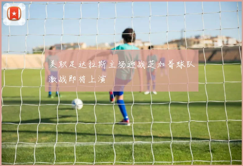 美职足达拉斯主场迎战芝加哥球队激战即将上演