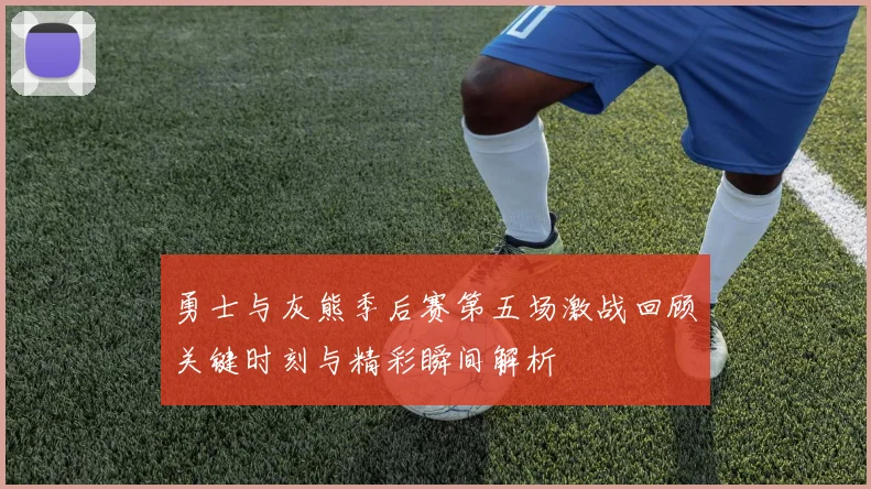 勇士与灰熊季后赛第五场激战回顾关键时刻与精彩瞬间解析