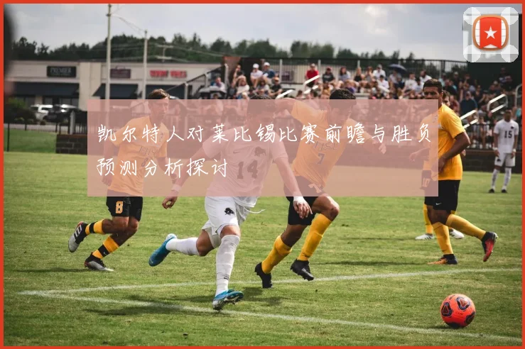 凯尔特人对莱比锡比赛前瞻与胜负预测分析探讨