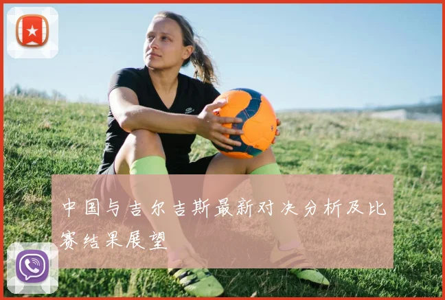 中国与吉尔吉斯最新对决分析及比赛结果展望