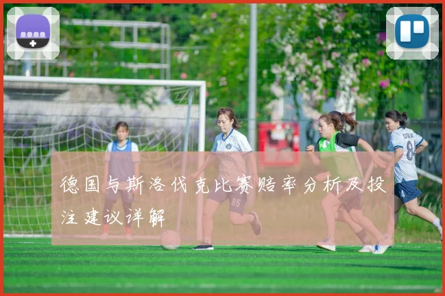 德国与斯洛伐克比赛赔率分析及投注建议详解