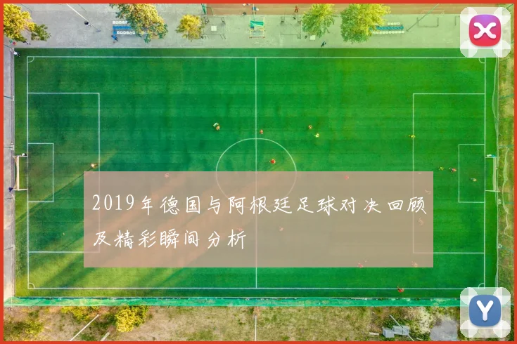 2019年德国与阿根廷足球对决回顾及精彩瞬间分析