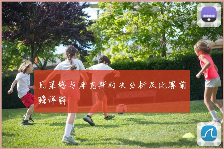 瓦莱塔与库克斯对决分析及比赛前瞻详解