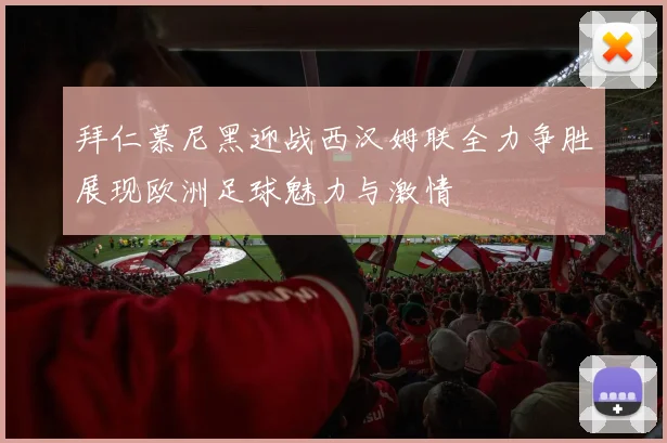 拜仁慕尼黑迎战西汉姆联全力争胜展现欧洲足球魅力与激情