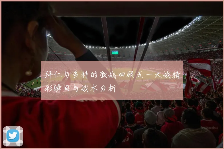 拜仁与多特的激战回顾五一大战精彩瞬间与战术分析