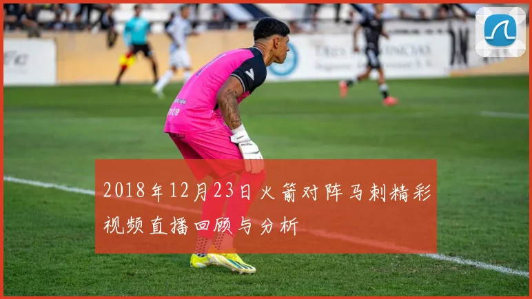 2018年12月23日火箭对阵马刺精彩视频直播回顾与分析