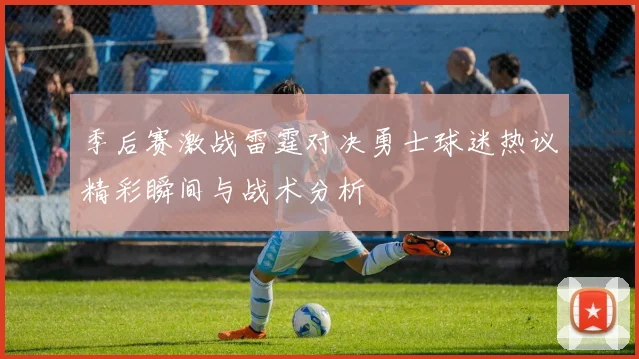 季后赛激战雷霆对决勇士球迷热议精彩瞬间与战术分析