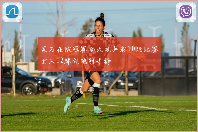 莱万在欧冠赛场大放异彩10场比赛打入12球领跑射手榜