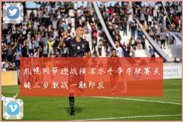 札幌网萨迎战横滨水手争夺联赛关键三分激战一触即发