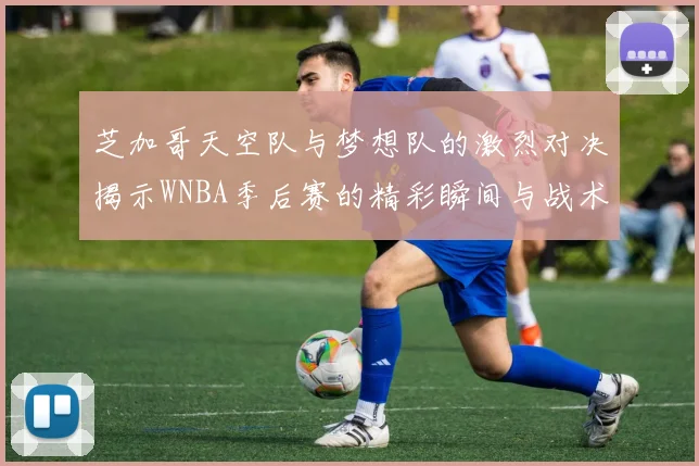 芝加哥天空队与梦想队的激烈对决揭示WNBA季后赛的精彩瞬间与战术较量